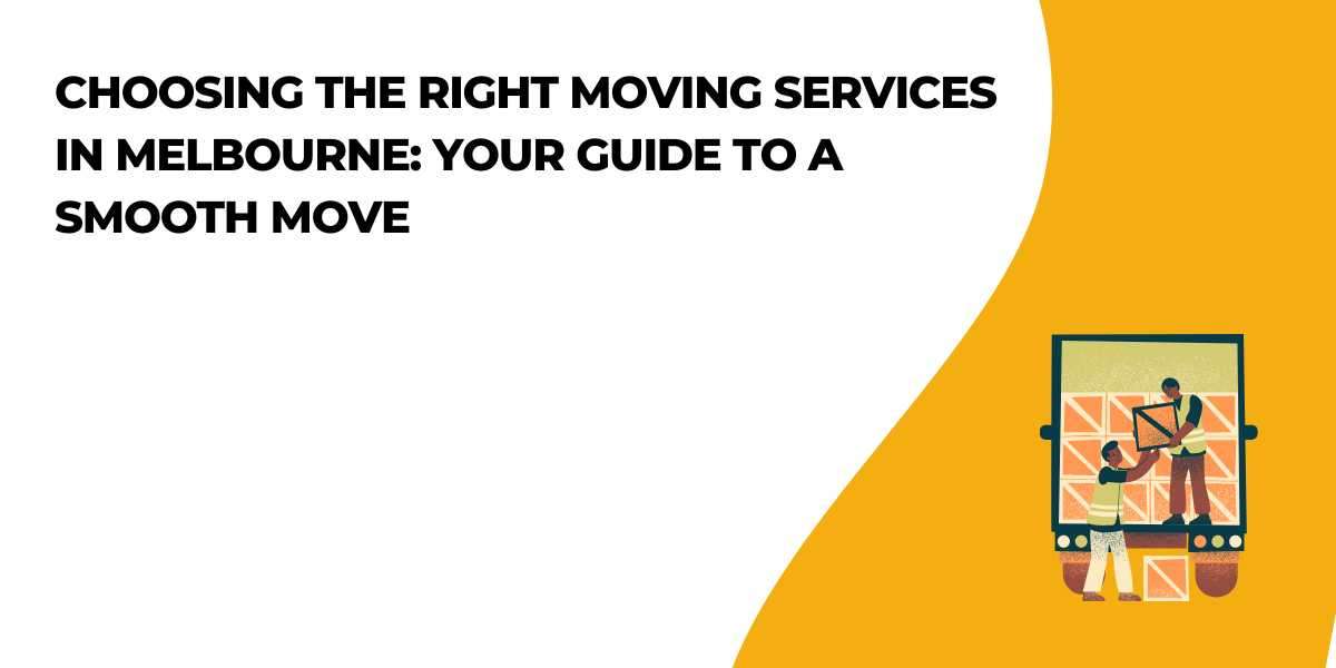 Choosing the Right Moving Services in Melbourne: Your Guide to a Smooth Move