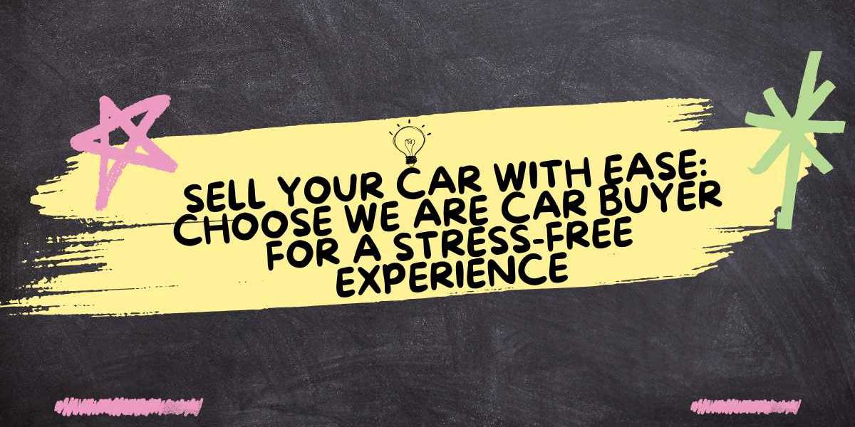 Sell Your Car with Ease: Choose We Are Car Buyer for a Stress-Free Experience