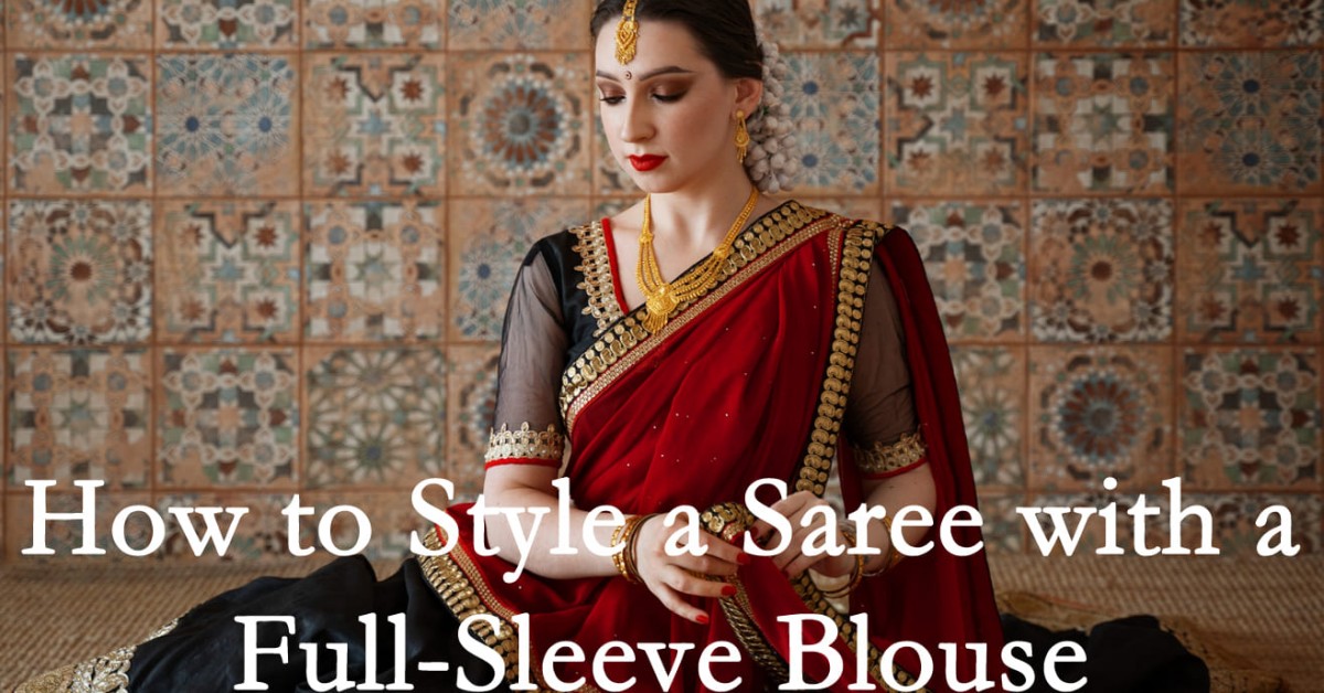 How to Style a Saree with a Full-Sleeve Blouse | Discover GSS Global Hub