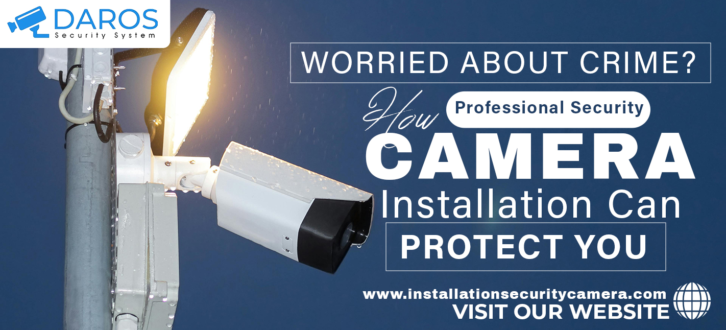 Worried About Crime? How Professional Security Camera Installation Can Protect You – Daros Security System