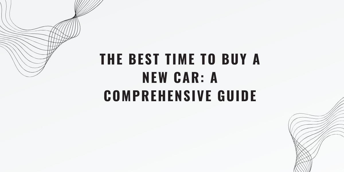 The Best Time to Buy a New Car: A Comprehensive Guide