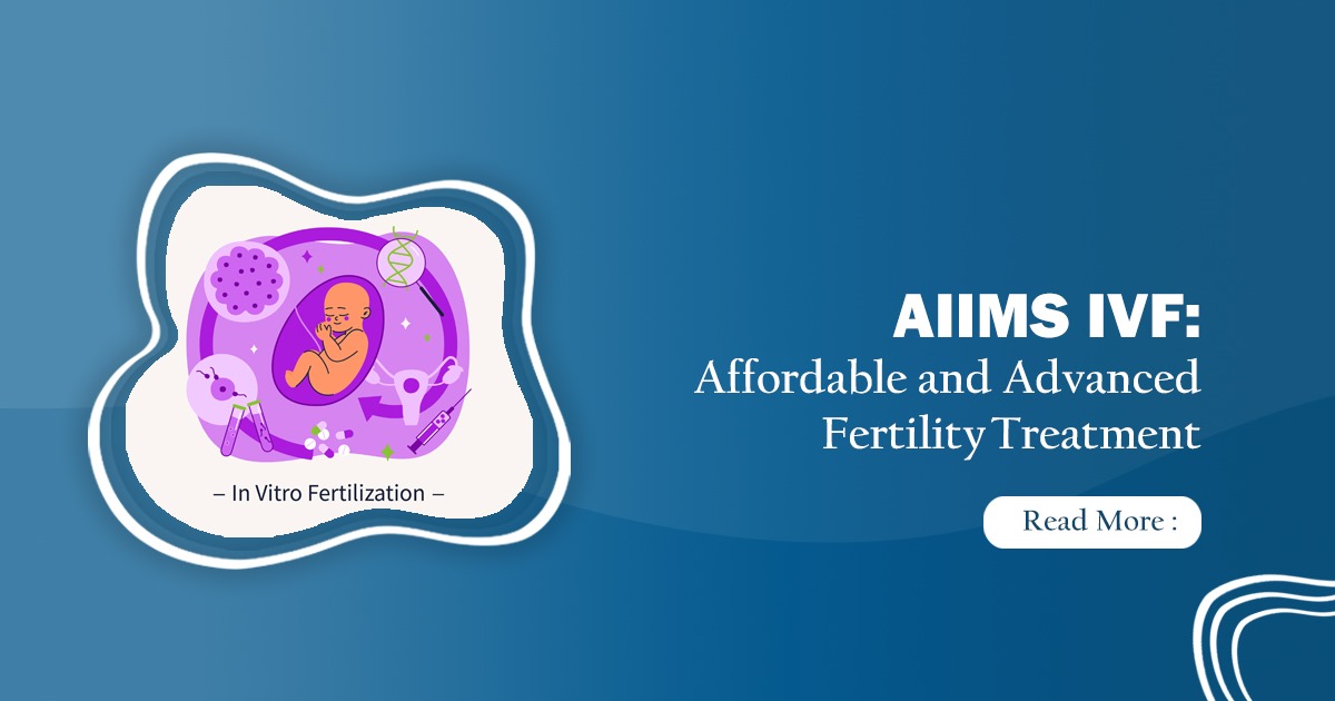 AIIMS IVF Treatment & How to Get IVF Treatment in AIIMS?